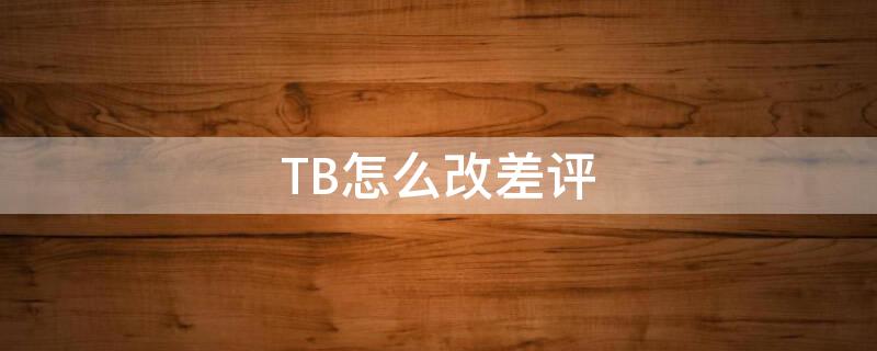 TB怎么改差评 tb怎么改评价