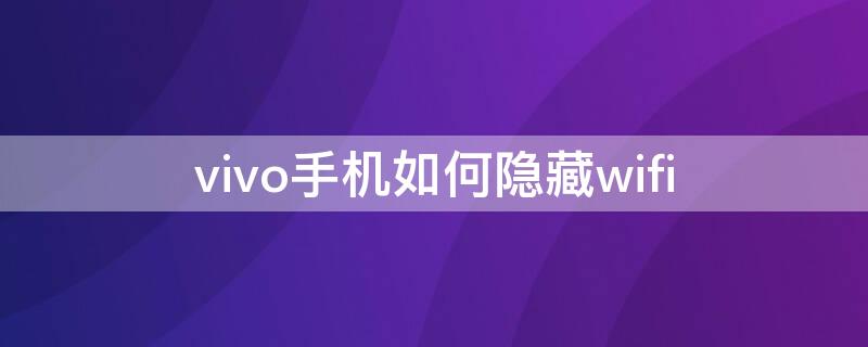 vivo手机如何隐藏wifi（vivo手机如何隐藏WiFi）