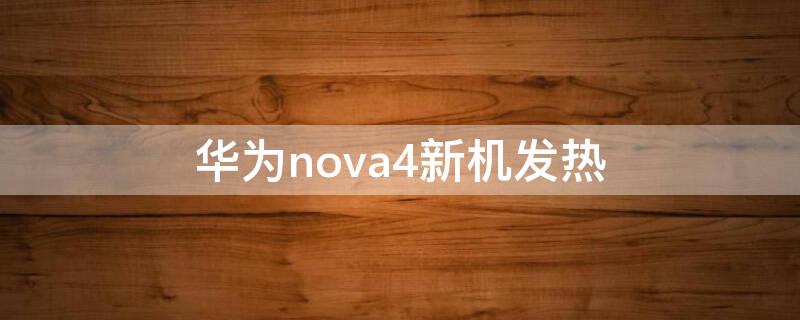 华为nova4新机发热 华为nova4e手机发烫