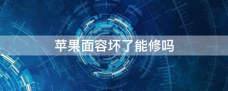 iPhone面容坏了能修吗 iphone面容坏了可以修么