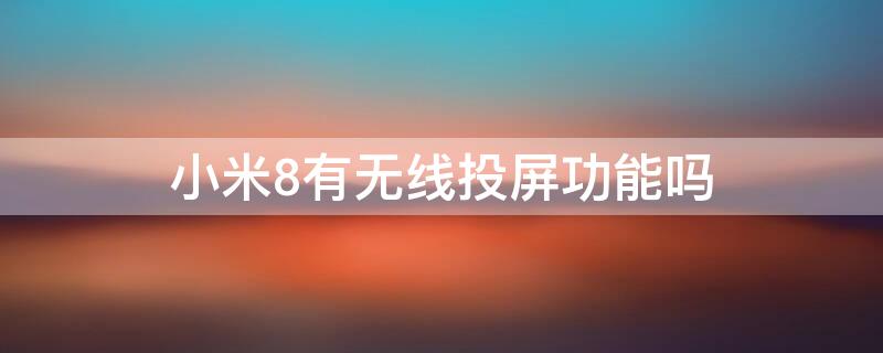 小米8有無線投屏功能嗎（小米8可以有線投屏嗎）