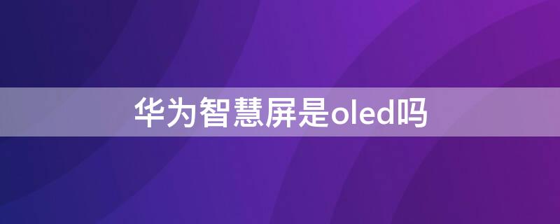 华为智慧屏是oled吗（华为智慧屏是oled吗不是miniled吗）