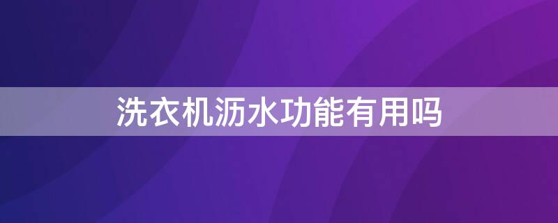 洗衣機瀝水功能有用嗎（洗衣機瀝水功能有用嗎安全嗎）