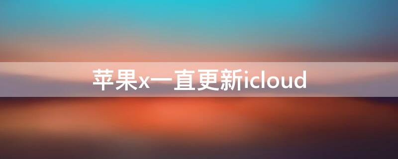 iPhonex一直更新icloud 苹果x一直更新好吗