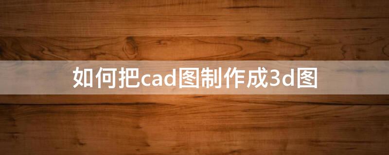 如何把cad图制作成3d图 cad图怎么做成3d效果图