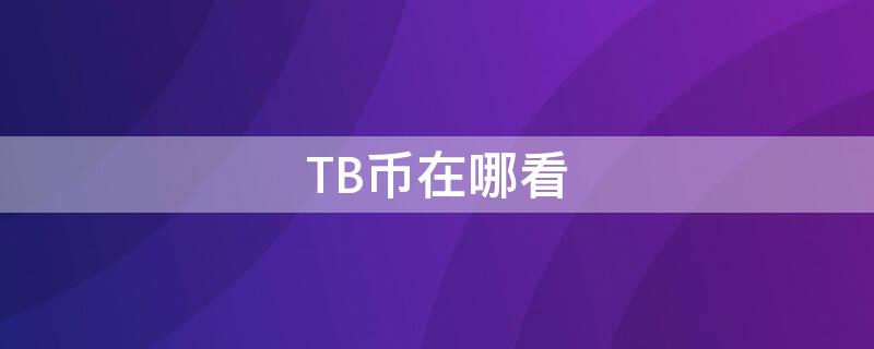 TB幣在哪看（TBT幣在哪里交易）