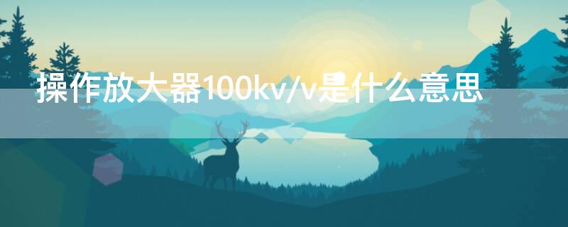 操作放大器100kv/v是什么意思 放大器使用说明