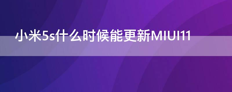 小米5s什么时候能更新MIUI11（小米6什么时候更新miui11）