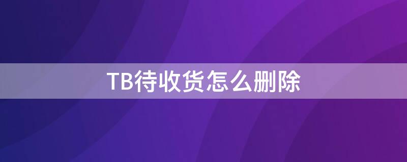 TB待收貨怎么刪除（tb不小心確認(rèn)收貨）