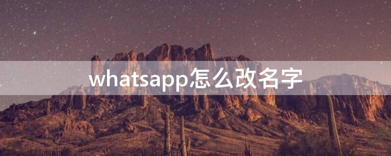 whatsapp怎么改名字 如何更改whatsapp手机号码