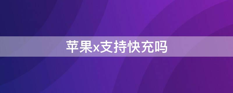 iPhonex支持快充吗 iphonex支持多少w快充