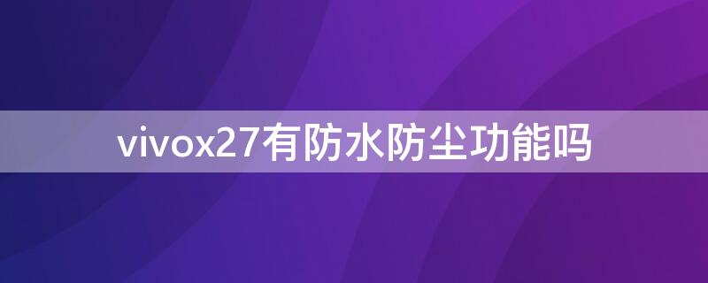 vivox27有防水防尘功能吗 vivox27防水性能怎么样