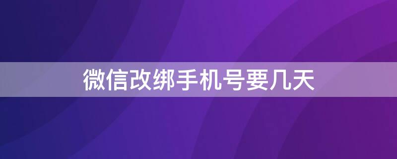 微信改绑手机号要几天 微信改绑手机号要几天才能用