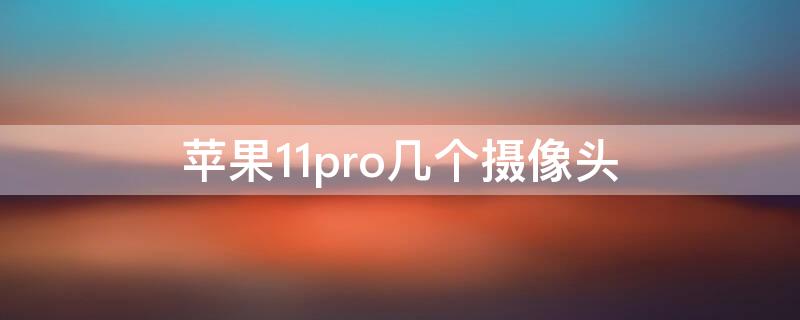 iPhone11pro几个摄像头（iphone11pro前置几个摄像头）