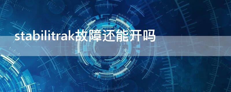 stabilitrak故障还能开吗 stabilitrak故障怎么维修