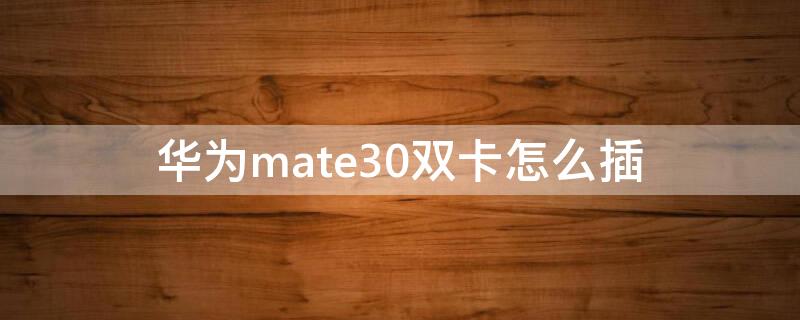 华为mate30双卡怎么插 华为mate30双卡怎么插卡