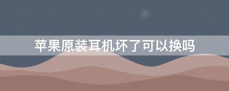 iPhone原装耳机坏了可以换吗（iphone原装耳机坏了可以换吗）