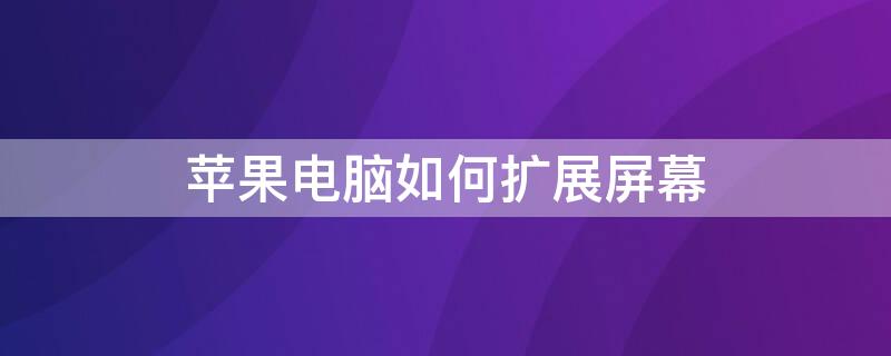 iPhone电脑如何扩展屏幕（苹果电脑扩展屏幕怎么操作快捷键）