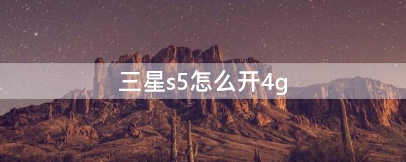 三星s5怎么開4g（三星s5怎么拆）