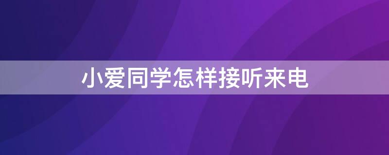 小爱同学怎样接听来电（小爱同学接听电话怎么说）