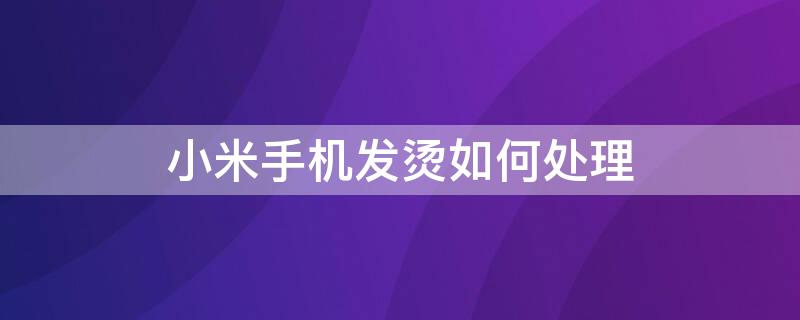 小米手机发烫如何处理 小米手机发烫如何处理方法