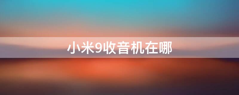 小米9收音机在哪 小米9收音机在哪里