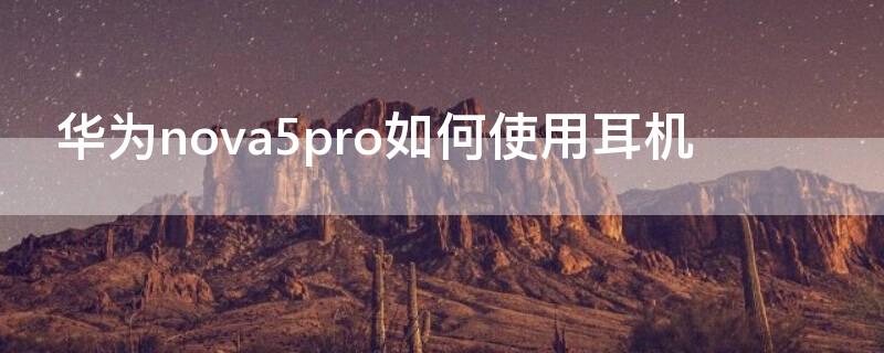 华为nova5pro如何使用耳机 华为nove5pro耳机怎么用