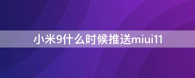 小米9什么时候推送miui11（小米9什么时候推送12.5增强版）