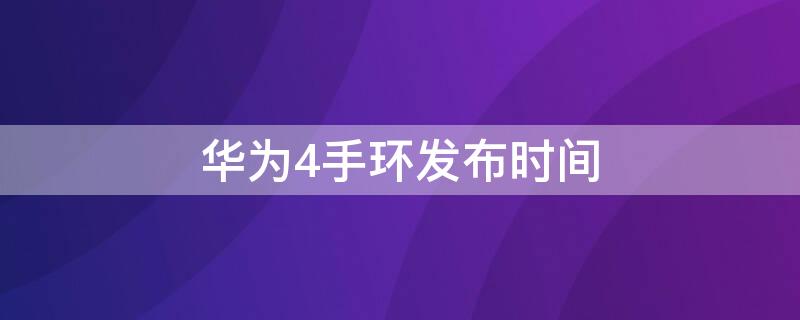 华为4手环发布时间（华为4手环发布时间及价格）