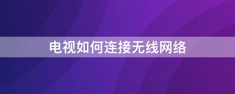 电视如何连接无线网络 TCL电视如何连接无线网络