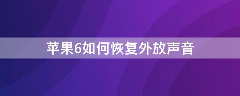 iPhone6如何恢复外放声音（iphone6外放声音小解决方法）