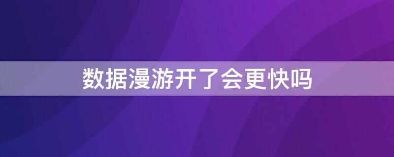 数据漫游开了会更快吗（数据漫游一直开着好不好）