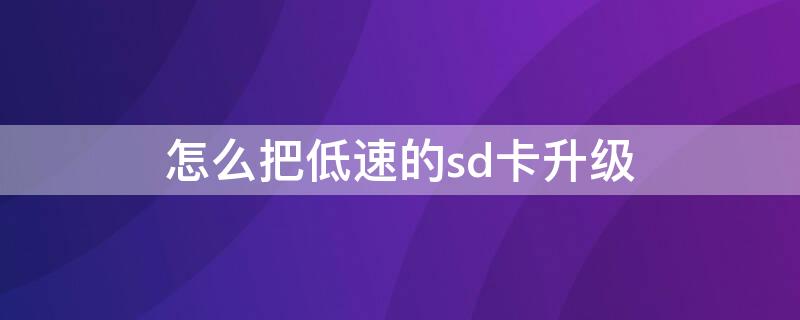 怎么把低速的sd卡升级 手机低速sd卡怎样升级