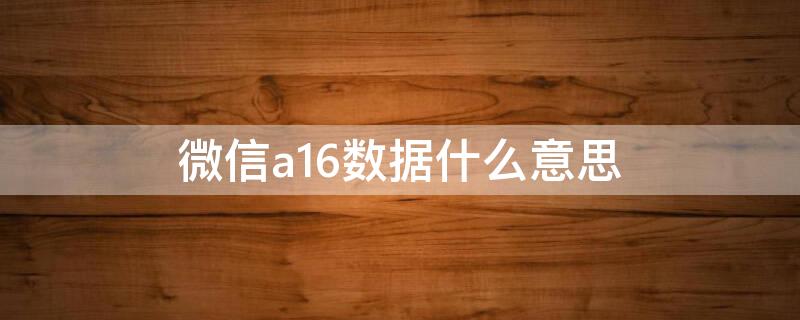 微信a16数据什么意思 微信a16数据和62区别