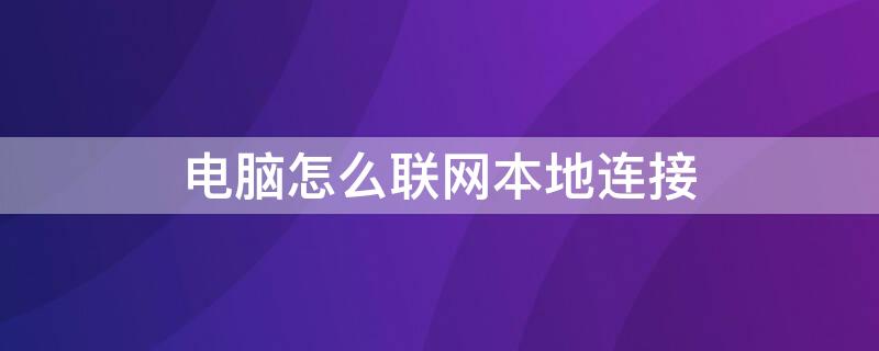 电脑怎么联网本地连接（电脑怎么联网本地连接打印机）