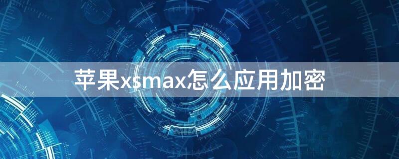 iPhonexsmax怎么應(yīng)用加密 蘋果xsmax怎么設(shè)置應(yīng)用加密鎖