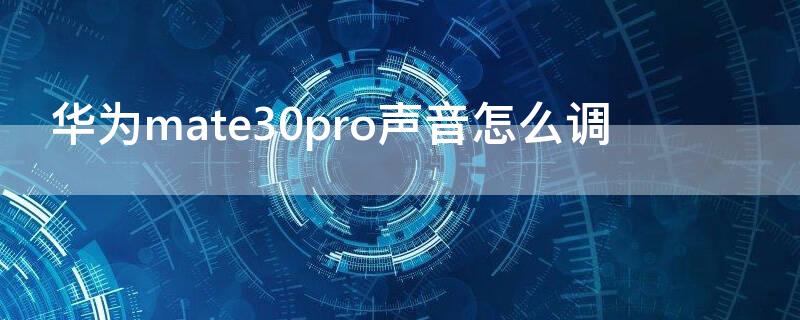 华为mate30pro声音怎么调（华为mate30pro声音大小怎么调）