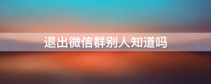 退出微信群别人知道吗 微信群中怎样@所有人