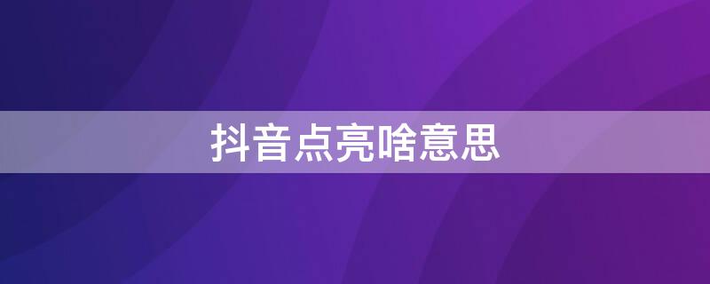 抖音點(diǎn)亮啥意思（抖音點(diǎn)亮是啥意思）