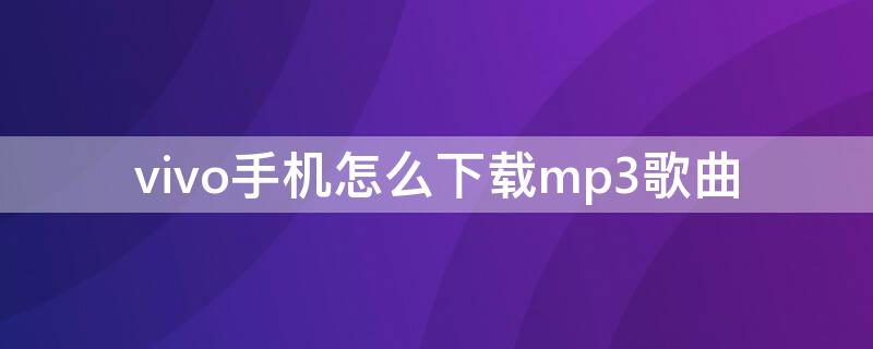 vivo手机怎么下载mp3歌曲 vivo手机如何下载歌曲到mp3上