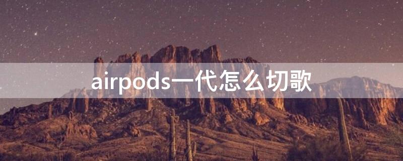 airpods一代怎么切歌（airpods1代怎么切歌）