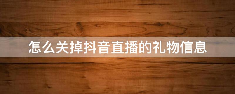 怎么关掉抖音直播的礼物信息 怎么关掉抖音直播的礼物信息提醒