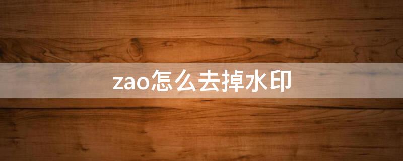 zao怎么去掉水印 怎么去掉水印啊