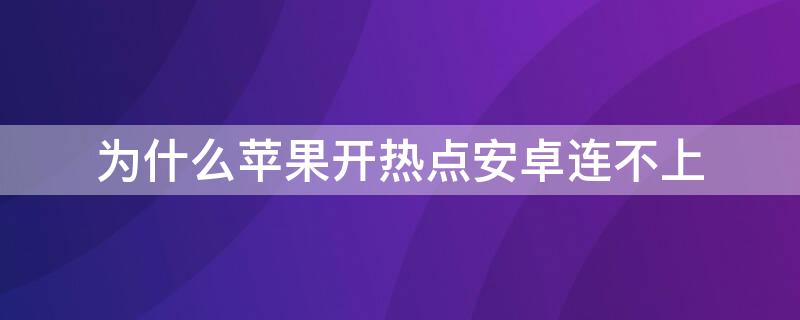 為什么iPhone開熱點安卓連不上（蘋果手機(jī)開熱點安卓連不上）