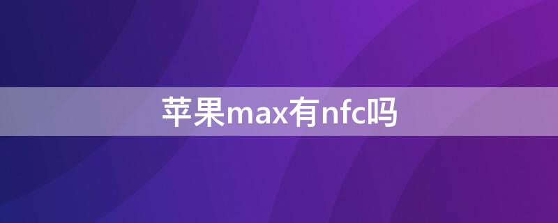 iPhonemax有nfc嗎 蘋果max有nfc功能可以門禁卡嗎