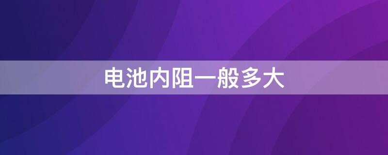 電池內(nèi)阻一般多大 電池的內(nèi)阻多大為正常