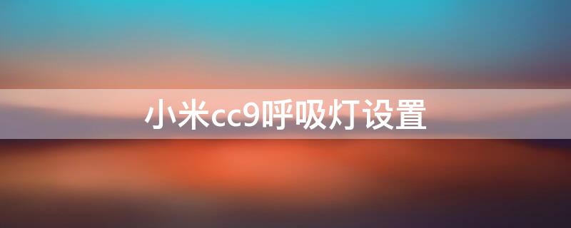 小米cc9呼吸灯设置 小米cc9呼吸灯设置方法