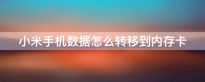 小米手机数据怎么转移到内存卡 小米手机数据怎么转移到内存卡里面