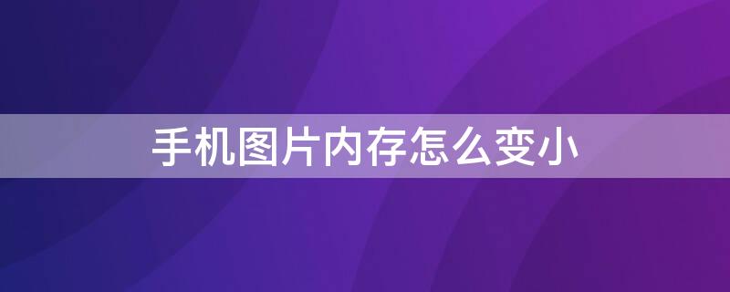 手机图片内存怎么变小 手机图片内存变小一点