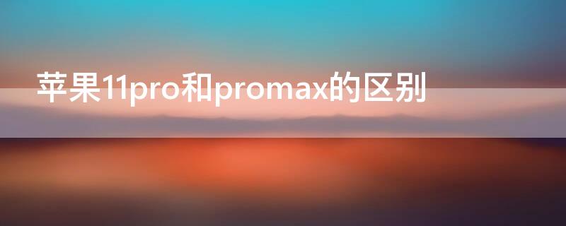 iPhone11pro和promax的区别（iphone11,iphone11pro和promax区别）